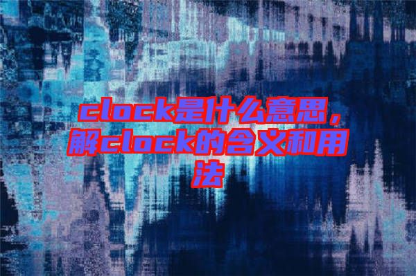 clock是什么意思,解clock的含義和用法