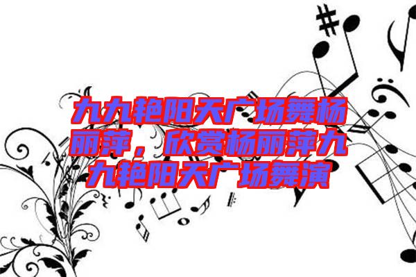 九九艷陽天廣場舞楊麗萍,欣賞楊麗萍九九艷陽天廣場舞演