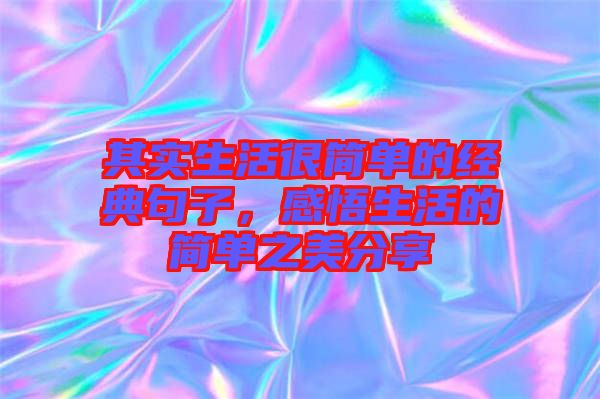 其實生活很簡單的經典句子,感悟生活的簡單之美分享