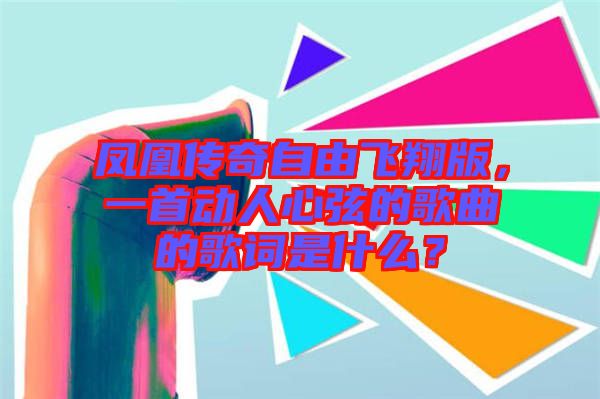 鳳凰傳奇自由飛翔版,一首動(dòng)人心弦的歌曲的歌詞是什么?