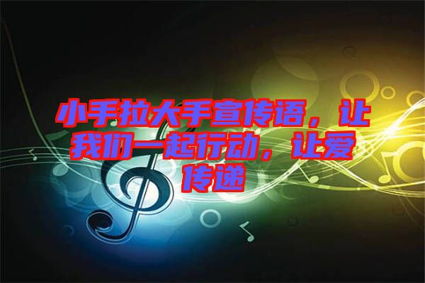 小手拉大手宣傳語(yǔ),讓我們一起行動(dòng),讓愛(ài)傳遞