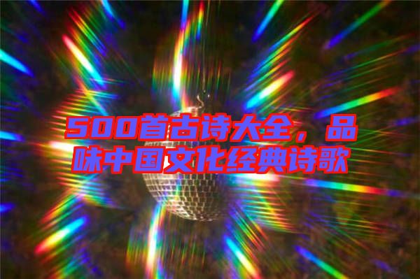 500首古詩大全,品味中國文化經(jīng)典詩歌