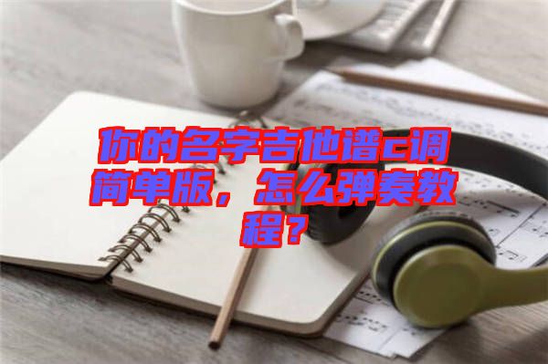 你的名字吉他譜c調簡單版,怎么彈奏教程?