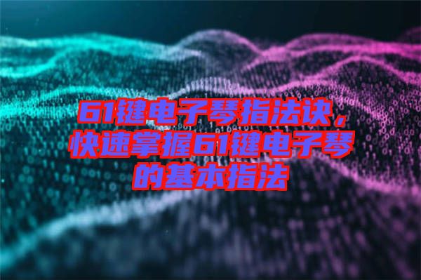 61鍵電子琴指法訣,快速掌握61鍵電子琴的基本指法