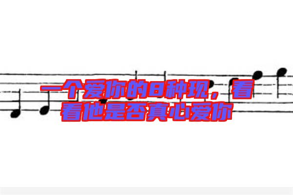 一個愛你的8種現,看看他是否真心愛你
