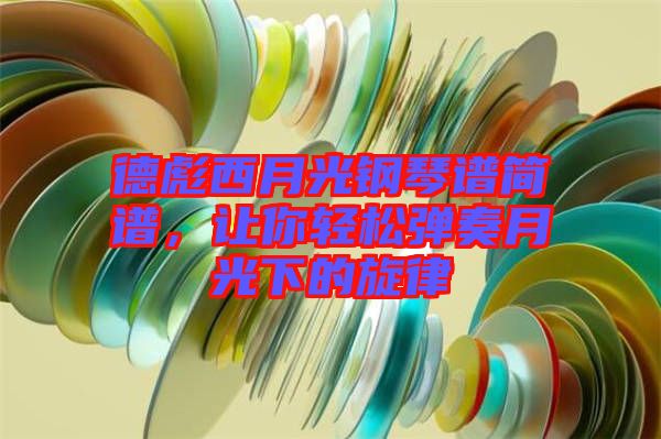 德彪西月光鋼琴譜簡譜，讓你輕松彈奏月光下的旋律