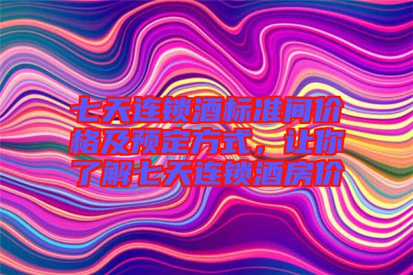 七天連鎖酒標準間價格及預定方式,讓你了解七天連鎖酒房價