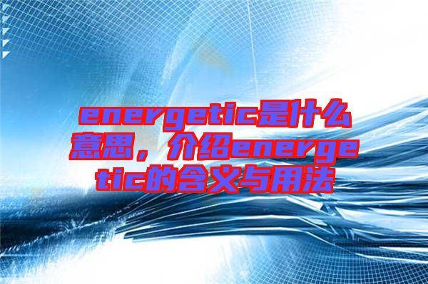 energetic是什么意思,介紹energetic的含義與用法