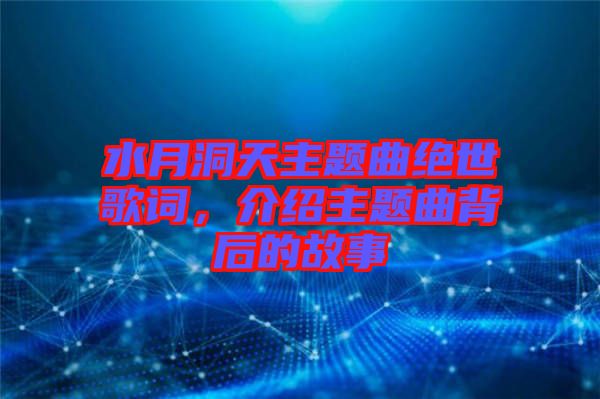 水月洞天主題曲絕世歌詞,介紹主題曲背后的故事