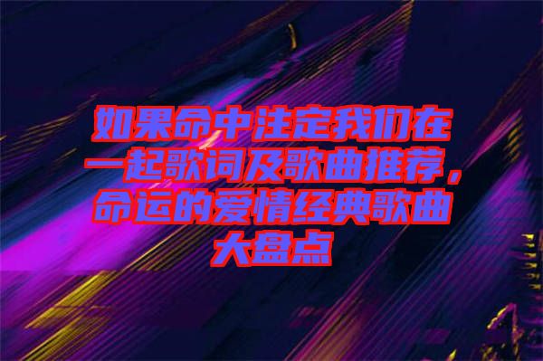 如果命中注定我們在一起歌詞及歌曲推薦,命運的愛情經典歌曲大盤點