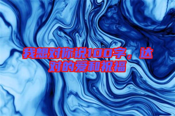 我想對你說100字，達對的愛和祝福