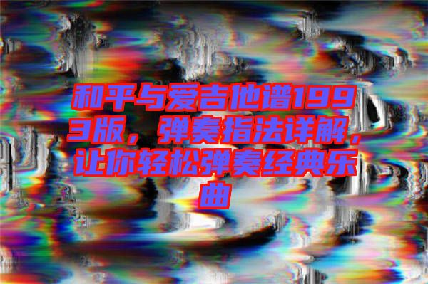 和平與愛吉他譜1993版，彈奏指法詳解，讓你輕松彈奏經典樂曲