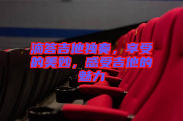 滴答吉他獨奏,享受的美妙,感受吉他的魅力