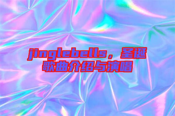 jinglebells,圣誕歌曲介紹與演唱