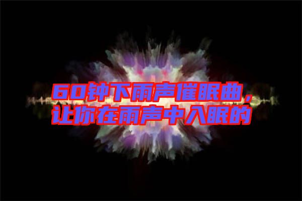 60鐘下雨聲催眠曲,讓你在雨聲中入眠的