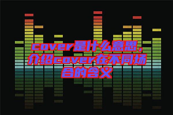 cover是什么意思,介紹cover在不同場合的含義