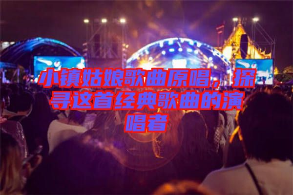 小鎮姑娘歌曲原唱，探尋這首經典歌曲的演唱者