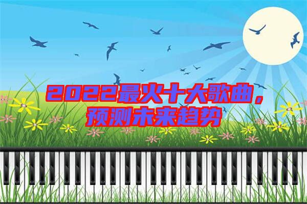 2022最火十大歌曲，預測未來趨勢