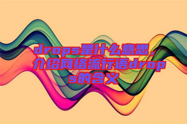 drops是什么意思,介紹網(wǎng)絡(luò)流行語drops的含義