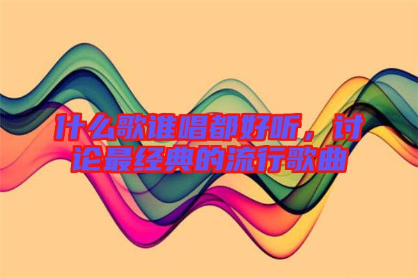 什么歌誰唱都好聽,討論最經(jīng)典的流行歌曲