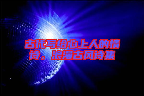 古代寫給心上人的情詩,浪漫古風(fēng)詩集