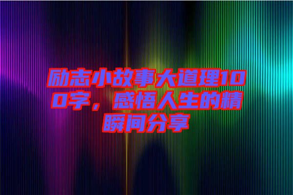 勵(lì)志小故事大道理100字,感悟人生的精瞬間分享