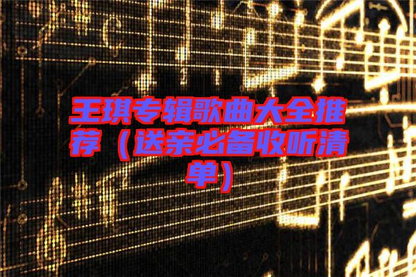 王琪專輯歌曲大全推薦(送親必備收聽(tīng)清單)
