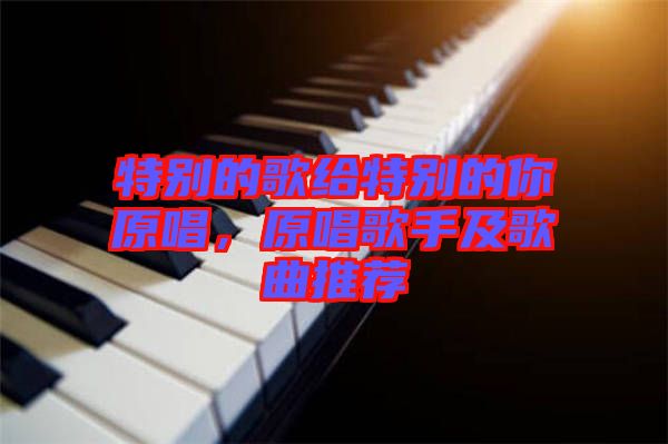 特別的歌給特別的你原唱,原唱歌手及歌曲推薦