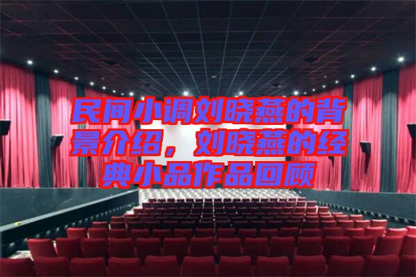 民間小調劉曉燕的背景介紹，劉曉燕的經典小品作品回顧