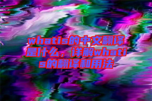 whatis的中文翻譯是什么,詳解whatis的翻譯和用法