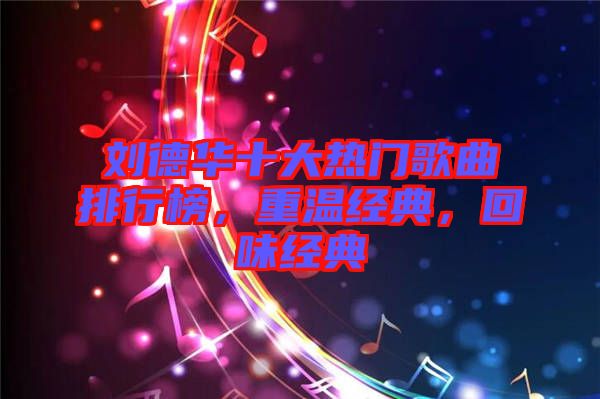 劉德華十大熱門歌曲排行榜，重溫經(jīng)典，回味經(jīng)典