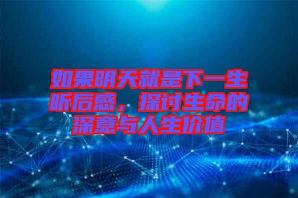 如果明天就是下一生聽后感，探討生命的深意與人生價值