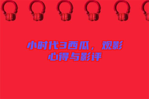 小時(shí)代3西瓜,觀影心得與影評