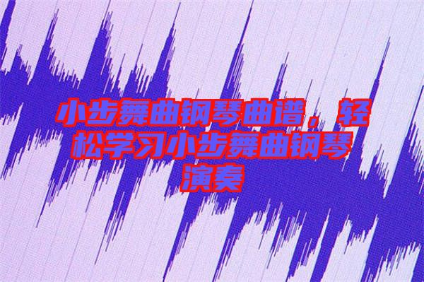小步舞曲鋼琴曲譜,輕松學(xué)習(xí)小步舞曲鋼琴演奏