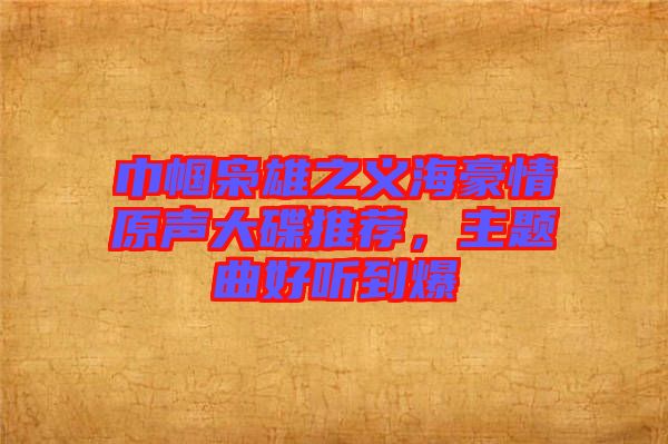 巾幗梟雄之義海豪情原聲大碟推薦,主題曲好聽(tīng)到爆
