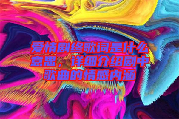 愛情劇終歌詞是什么意思，詳細(xì)介紹劇中歌曲的情感內(nèi)涵