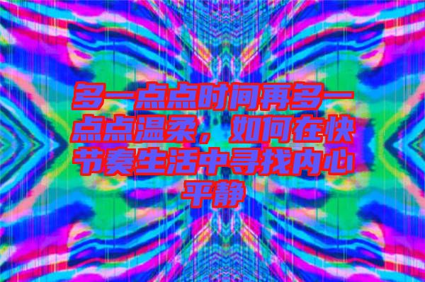 多一點點時間再多一點點溫柔,如何在快節奏生活中尋找內心平靜