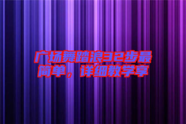廣場舞踏浪32步最簡單,詳細教學享