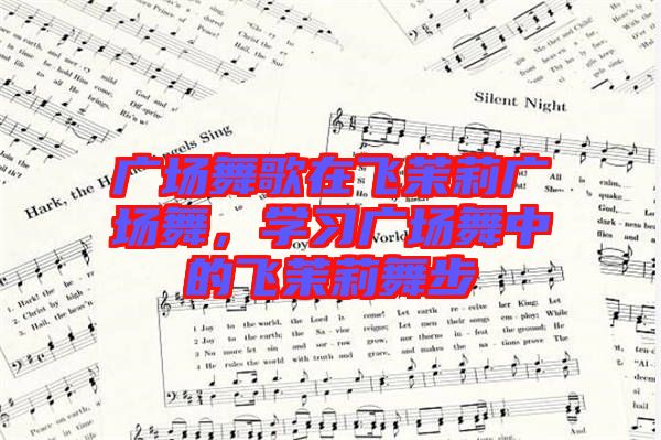 廣場舞歌在飛茉莉廣場舞,學(xué)習(xí)廣場舞中的飛茉莉舞步