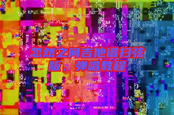 忽然之間吉他譜掃弦版,彈唱教程