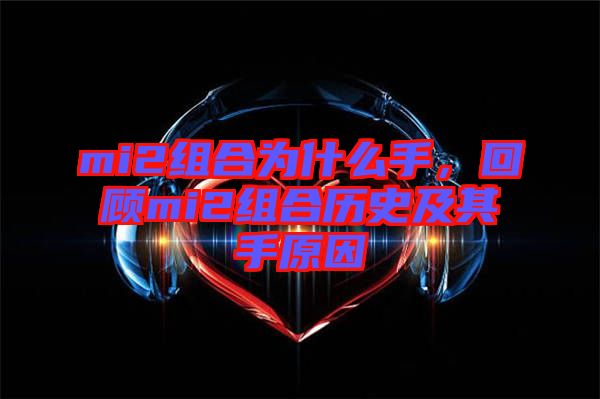 mi2組合為什么手,回顧mi2組合歷史及其手原因