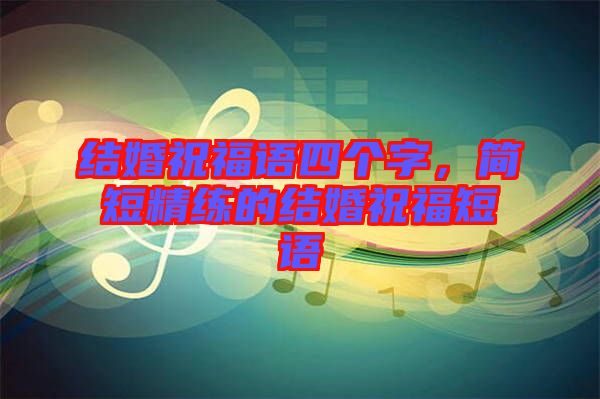 結婚祝福語四個字,簡短精練的結婚祝福短語
