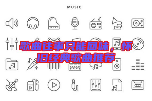 歌曲往事只能回味,懷舊經典歌曲推薦