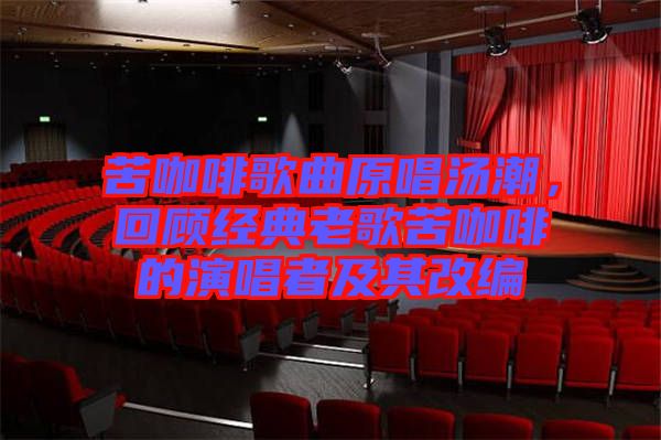 苦咖啡歌曲原唱湯潮，回顧經(jīng)典老歌苦咖啡的演唱者及其改編