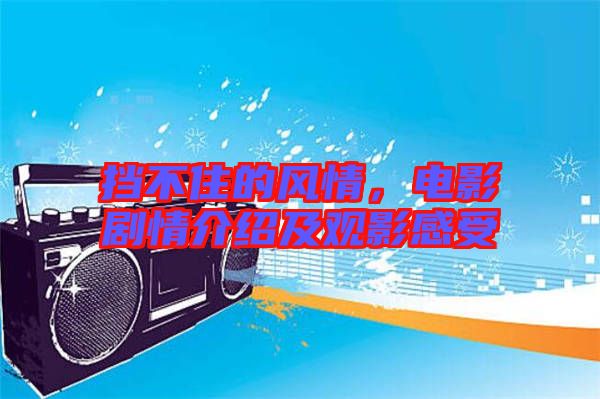 擋不住的風(fēng)情，電影劇情介紹及觀影感受