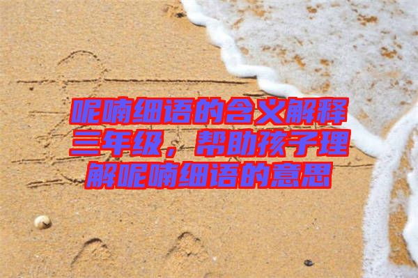 呢喃細語的含義解釋三年級,幫助孩子理解呢喃細語的意思