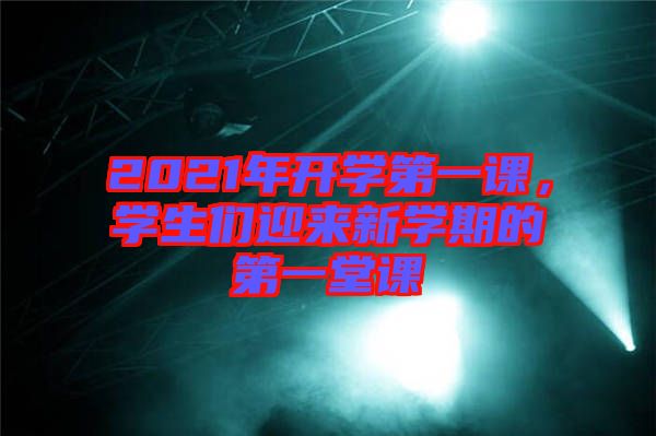 2021年開學第一課，學生們迎來新學期的第一堂課