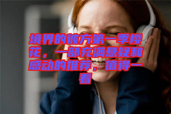 境界的彼方第一季櫻花,一部充滿懸疑和感動的推薦,值得一看