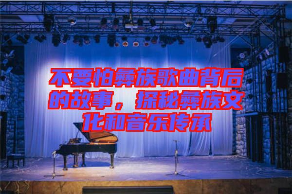 不要怕彝族歌曲背后的故事,探秘彝族文化和音樂傳承