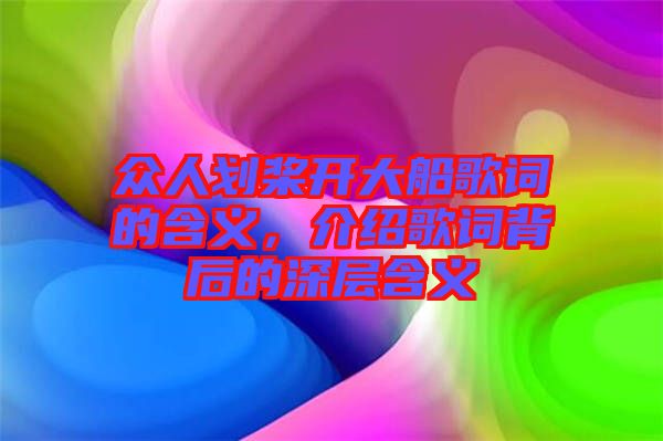 眾人劃槳開大船歌詞的含義，介紹歌詞背后的深層含義